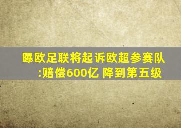 曝欧足联将起诉欧超参赛队:赔偿600亿 降到第五级